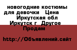 новогодние костюмы для девочки › Цена ­ 400 - Иркутская обл., Иркутск г. Другое » Продам   